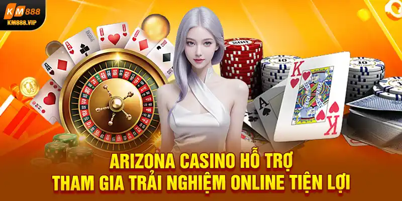 Arizona Casino hỗ trợ tham gia trải nghiệm online tiện lợi 