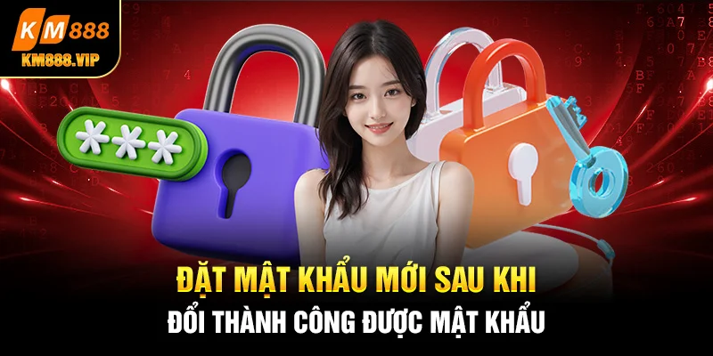 Đặt mật khẩu mới sau khi đổi thành công được mật khẩu