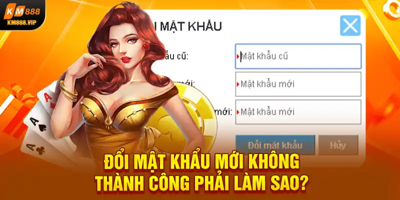 Đổi mật khẩu mới không thành công phải làm sao?