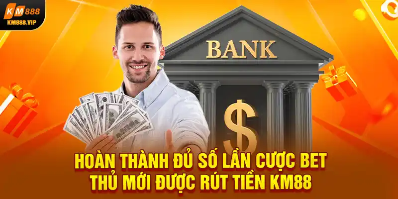 Hoàn thành đủ số lần cược bet thủ mới được rút tiền KM88