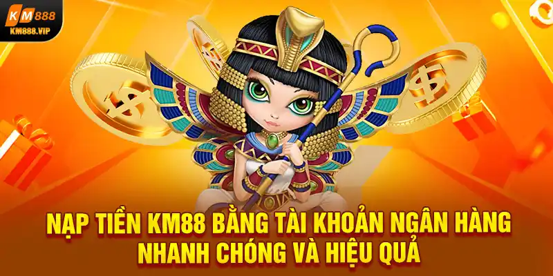 Nạp tiền KM88 bằng tài khoản ngân hàng nhanh chóng và hiệu quả