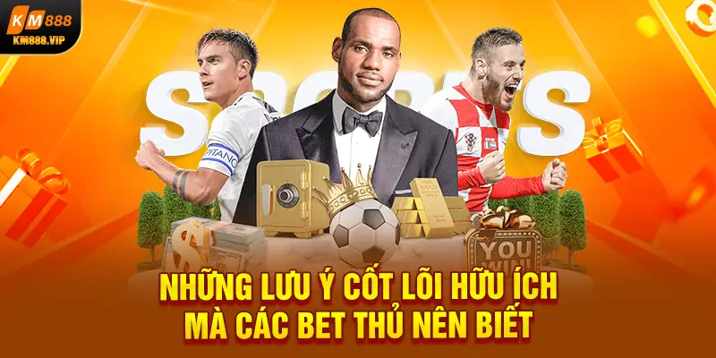 Những lưu ý cốt lõi hữu ích mà các bet thủ nên biết