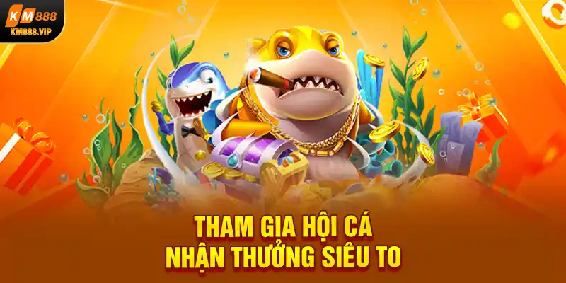 Tham gia hội cá nhận thưởng siêu to