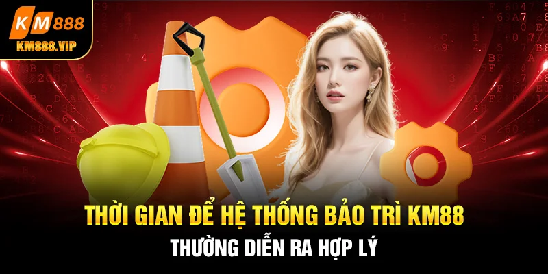 thời gian để hệ thống bảo trì km88 thường diễn ra hợp lý 