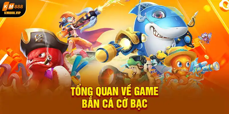 Tổng quan về game bắn cá cờ bạc