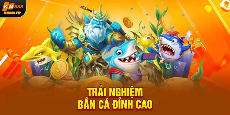 Trải nghiệm bắn cá đỉnh cao