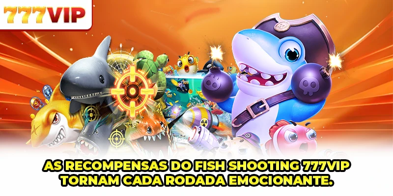 As recompensas do Fish Shooting 777VIP tornam cada rodada emocionante