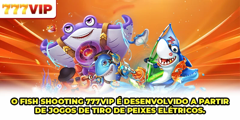 Fish Shooting 777VIP é desenvolvido a partir de jogos de tiro de peixes elétricos