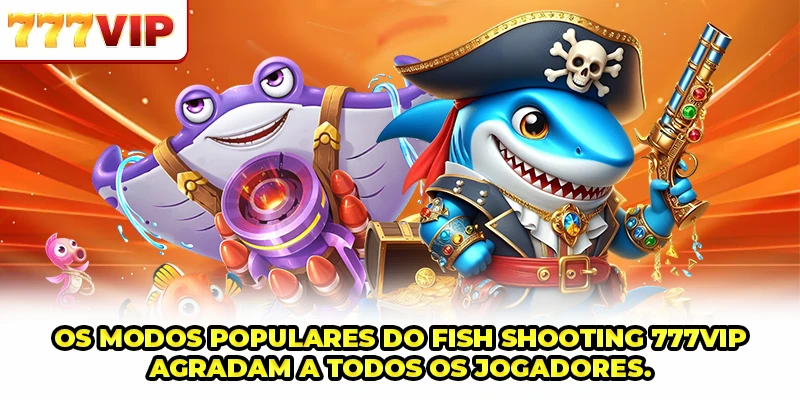 Os modos populares do Fish Shooting 777VIP agradam a todos os jogadores